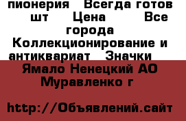 1.1) пионерия : Всегда готов ( 1 шт ) › Цена ­ 90 - Все города Коллекционирование и антиквариат » Значки   . Ямало-Ненецкий АО,Муравленко г.